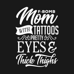 F-Bomb Mom With Tattoos Pretty Eyes And Thick Thighs T-Shirt