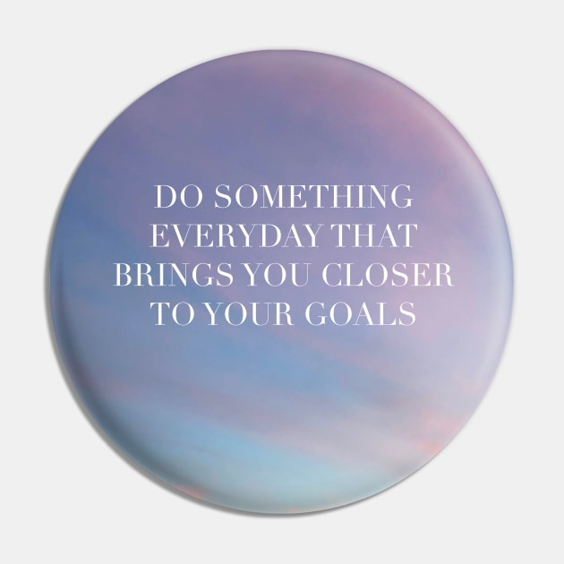 Do Something Everyday That Brings You Closer To Your Goals Pin by artolxxvia