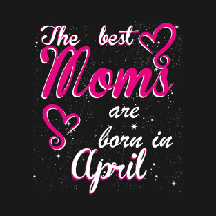 The Best Moms are born in April T-Shirt