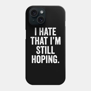 i hate that i'm still hoping Phone Case