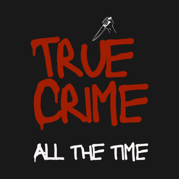 True Crime All The Time by Lyra-Witch