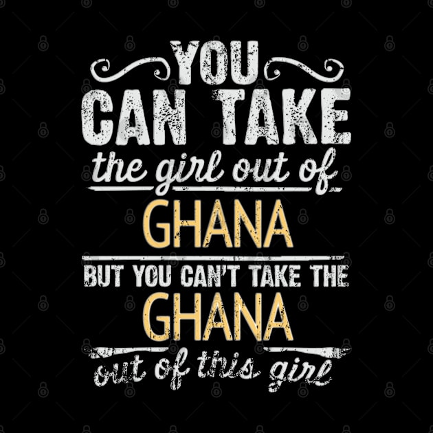 You Can Take The Girl Out Of Ghana But You Cant Take The Ghana Out Of The Girl Design - Gift for Ghanaian With Ghana Roots by Country Flags