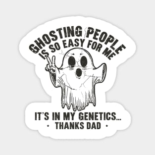 Ghosting People Is So Easy For Me It's In My Genetics Thanks Dad Magnet