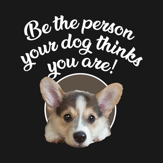 Be The Person Your Dog Thinks You Are - Puppy by ArtlifeDesigns