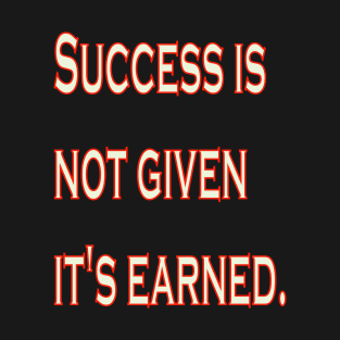 Success is not given, it's earned. T-Shirt