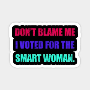Don't Blame Me I Voted For The Smart Woman Magnet