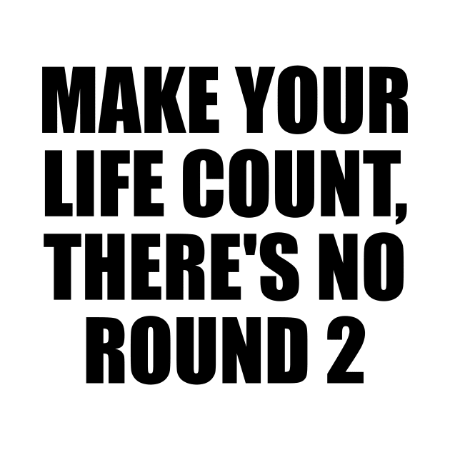 Make your life count, there's no round 2 by D1FF3R3NT