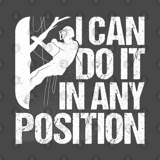 I Can Do It In Any Position Lumberjack Arborist by Toeffishirts