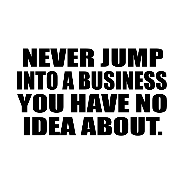 Never jump into a business you have no idea about by It'sMyTime