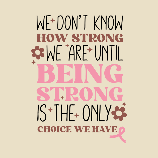 Being Strong is The Only Choice Breast Cancer Quote by Teewyld