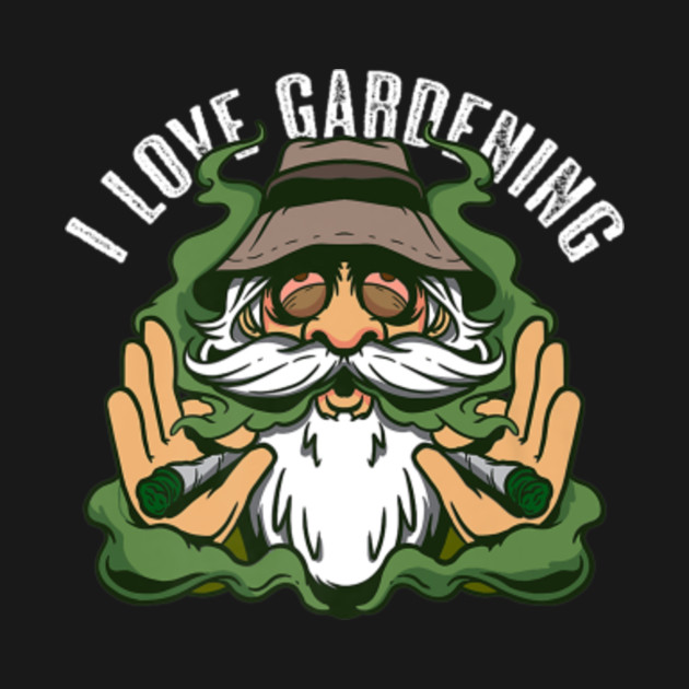 I LOVE GARDENING WEED FARMER MARIJUANA CANNABIS STONER - I Love Gardening Weed Farmer Marijuana - T-Shirt