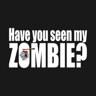 Have you seen my zombie? T-Shirt