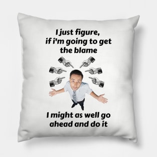 Blame Me If You Want, But I'm Getting Something Out Of It Pillow