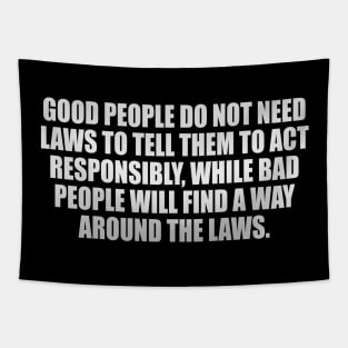 Good people do not need laws to tell them to act responsibly, while bad people will find a way around the laws Tapestry