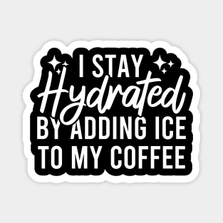 I Stay Hydrated By Adding Ice To My Coffee Magnet