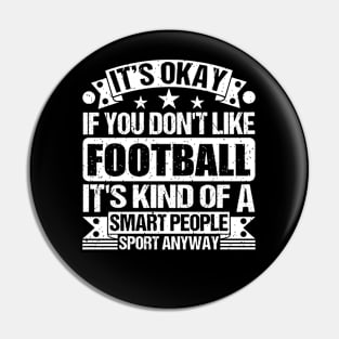 It's Okay If You Don't Like Football It's Kind Of A Smart People Sports Anyway Football Lover Pin