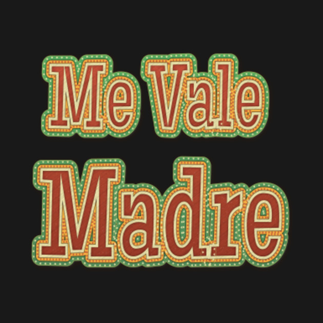 Me Vale Madre Me Vale Madre TShirt TeePublic