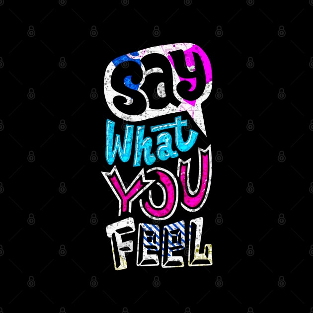 Say What You Feel - Typography Inspirational Quote Design Great For Any Occasion by TeesHood