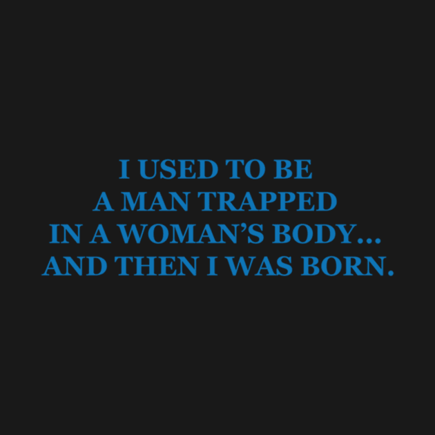 I used to be a man trapped in a womans body… and then I was born. by Noerhalimah