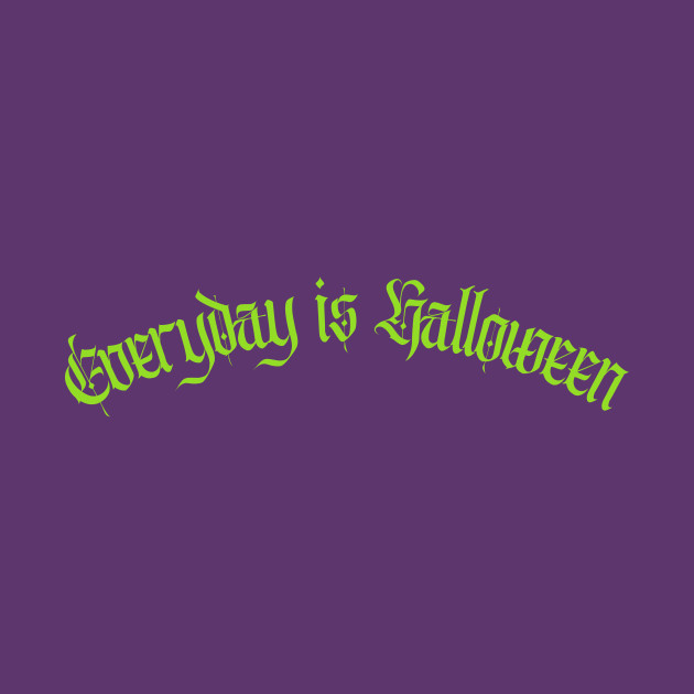 Everyday is Halloween by Death Is Art