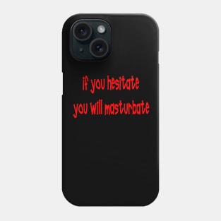 IF YOU HESITATE YOU WILL MASTURBATE Phone Case