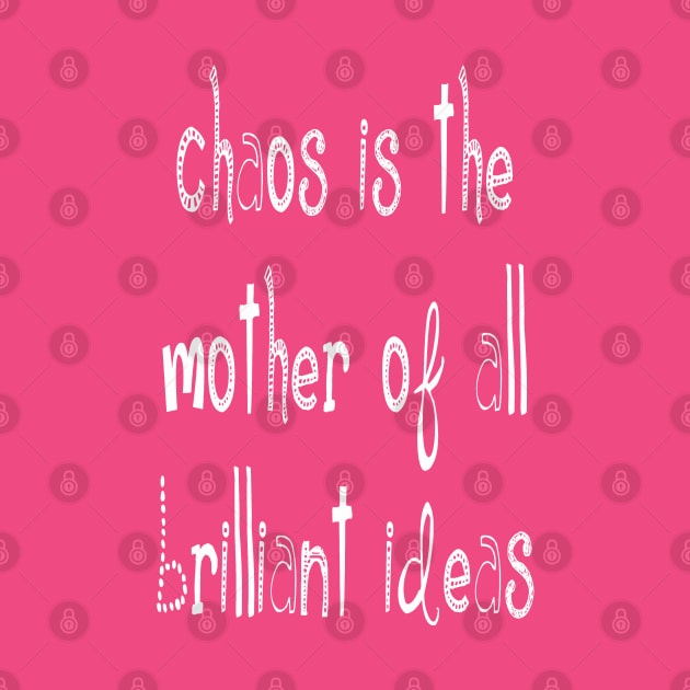 Chaos IsThe Mother Of All Brilliant Ideas Quote by taiche