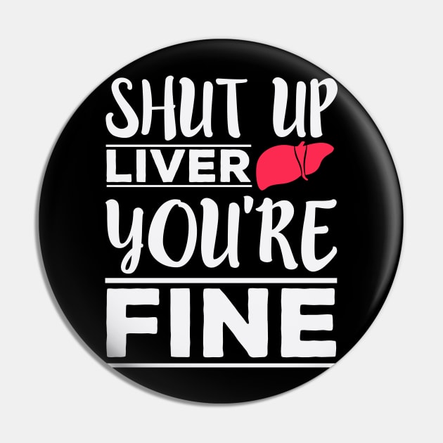 Shut Up Liver, You're Fine - Funny Drinking Pin by ozalshirts