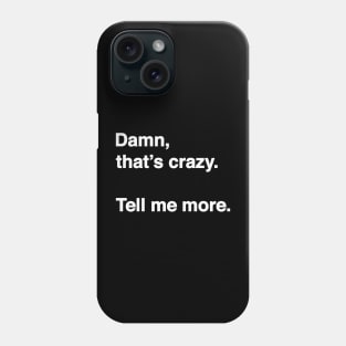 Damn That's Crazy. Tell Me More. (White Text) Phone Case