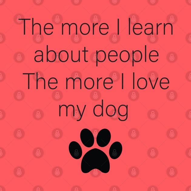 The More I Learn About People The More I Love My Dog by deelirius8