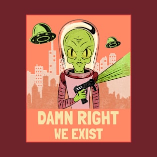 Alien Invasion Damn Right We exist T-Shirt