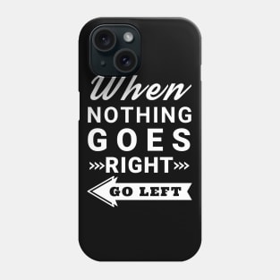 When nothing goes right go left Phone Case