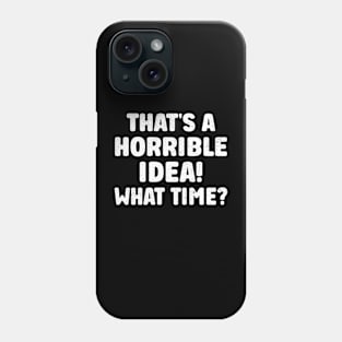 Funny That's A horrible Idea What Time Gift Phone Case