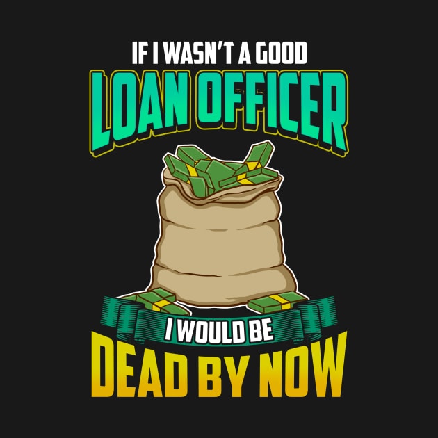 If I Wasn't a Good Loan Officer I Would Be Dead by theperfectpresents