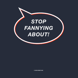 Stop Fannying About! Funny Gift For Dads T-Shirt