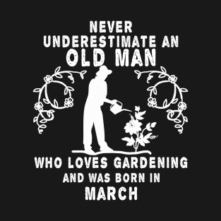 Never underestimate an old man who loves gardening and was born in March T-Shirt