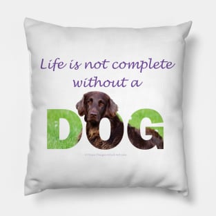 Life is not complete without a dog - Flatcoat oil painting wordart Pillow