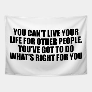 You can't live your life for other people. You've got to do what's right for you Tapestry