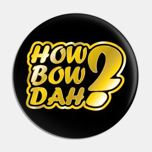 How Bow Dah? Pin