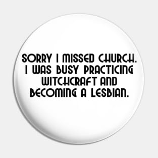 Sorry I missed church. I was busy practicing witchcraft and becoming a lesbian. Pin