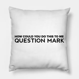 How could you do this to me question mark Pillow