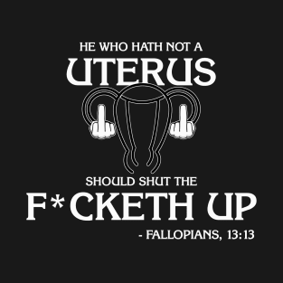 He Who Hath Not A Uterus... - Fallopians 13:13 T-Shirt