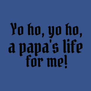 Yo ho, yo ho, a papa's life for me! T-Shirt