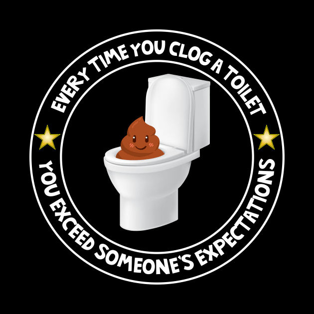 Every Time You Clog A Toilet You Exceed Expectations by Brobocop