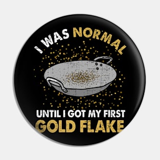 I Was Normal Until I Got My First Gold Flake Pin