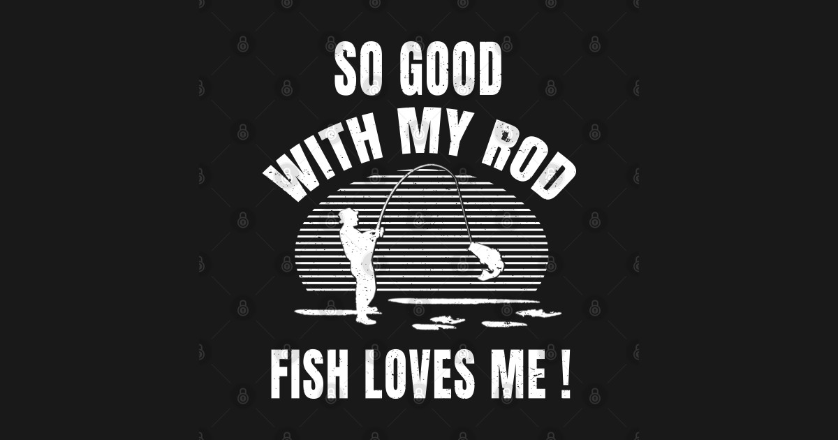 So Good With My Rod Fish Loves Me Funny Fishing products ...