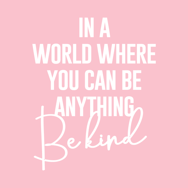 In A world Where You Can Be Anything Be Kind by amalya