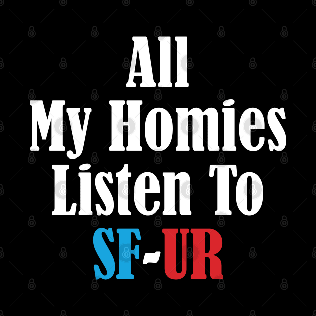 All My Homies Listen to SF-UR by kindacoolbutnotreally