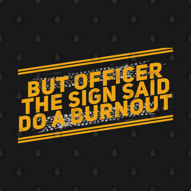 But Officer The Sign Said Do A Burnout Funny by Carantined Chao$