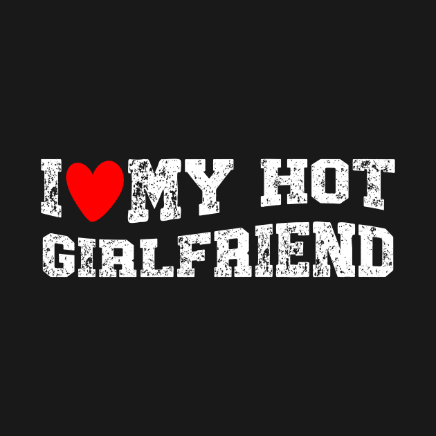 I Like My Hot Girlfriend I Heart My Girlfriend by tee-Shirter