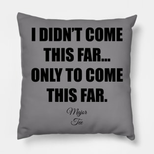 I Didnt Come This Far... Pillow